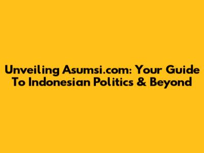 Unveiling Asumsi.com: Your Guide To Indonesian Politics & Beyond