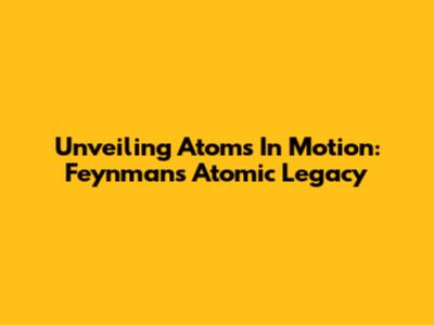Unveiling Atoms In Motion: Feynman's Atomic Legacy