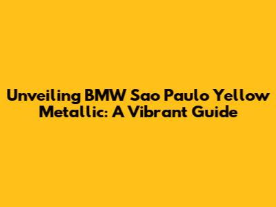 Unveiling BMW Sao Paulo Yellow Metallic: A Vibrant Guide