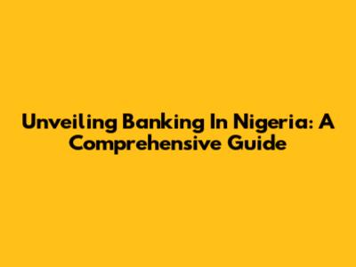 Unveiling Banking In Nigeria: A Comprehensive Guide