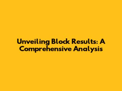 Unveiling Block Results: A Comprehensive Analysis