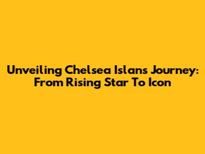Unveiling Chelsea Islan's Journey: From Rising Star To Icon