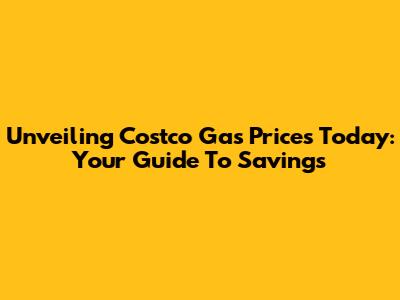 Unveiling Costco Gas Prices Today: Your Guide To Savings