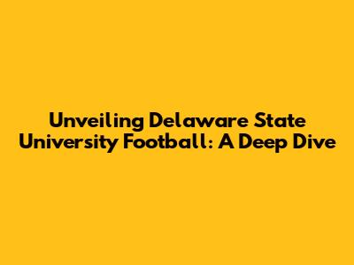 Unveiling Delaware State University Football: A Deep Dive