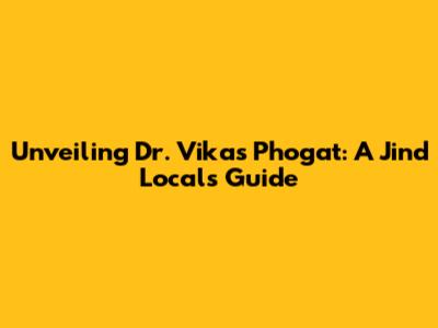 Unveiling Dr. Vikas Phogat: A Jind Local's Guide