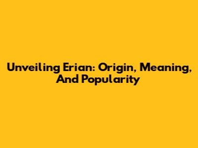 Unveiling Erian: Origin, Meaning, And Popularity