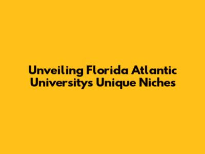 Unveiling Florida Atlantic University's Unique Niches