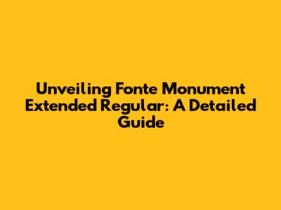 Unveiling Fonte Monument Extended Regular: A Detailed Guide