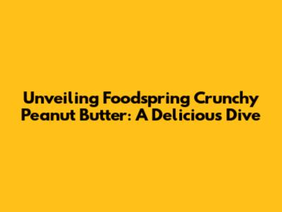 Unveiling Foodspring Crunchy Peanut Butter: A Delicious Dive