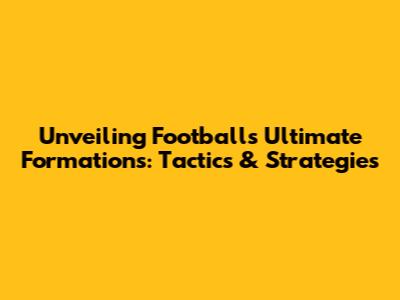 Unveiling Football's Ultimate Formations: Tactics & Strategies