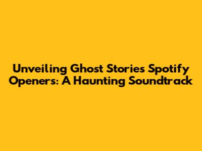 Unveiling Ghost Stories' Spotify Openers: A Haunting Soundtrack