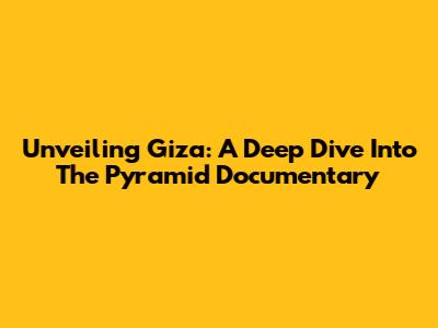 Unveiling Giza: A Deep Dive Into The Pyramid Documentary