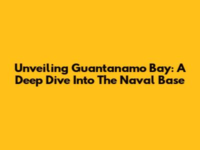 Unveiling Guantanamo Bay: A Deep Dive Into The Naval Base