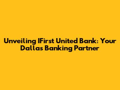 Unveiling IFirst United Bank: Your Dallas Banking Partner