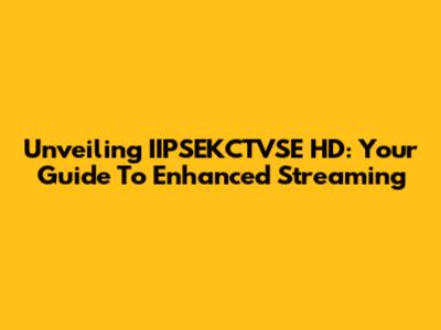 Unveiling IIPSEKCTVSE HD: Your Guide To Enhanced Streaming