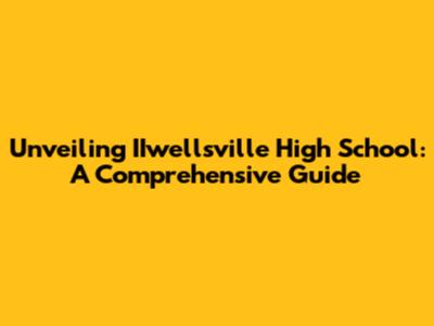 Unveiling IIwellsville High School: A Comprehensive Guide