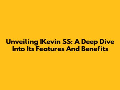 Unveiling IKevin SS: A Deep Dive Into Its Features And Benefits