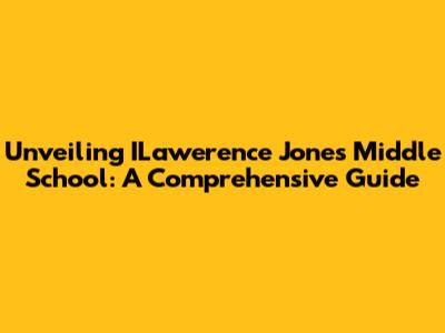 Unveiling ILawerence Jones Middle School: A Comprehensive Guide