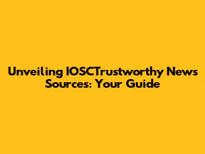 Unveiling IOSCTrustworthy News Sources: Your Guide