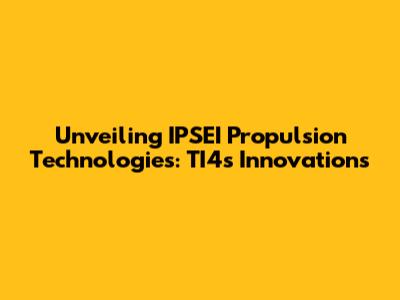 Unveiling IPSEI Propulsion Technologies: TI4's Innovations