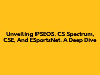 Unveiling IPSEOS, CS Spectrum, CSE, And ESportsNet: A Deep Dive