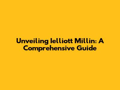 Unveiling Ielliott Millin: A Comprehensive Guide