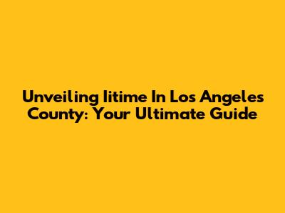 Unveiling Iitime In Los Angeles County: Your Ultimate Guide