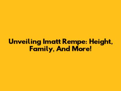 Unveiling Imatt Rempe: Height, Family, And More!