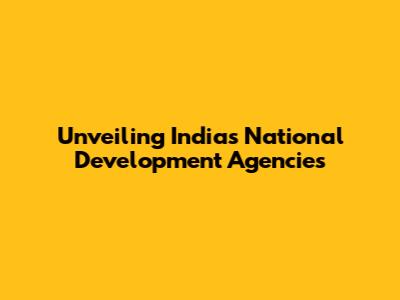Unveiling India's National Development Agencies