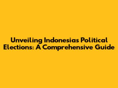 Unveiling Indonesia's Political Elections: A Comprehensive Guide
