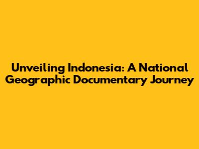 Unveiling Indonesia: A National Geographic Documentary Journey