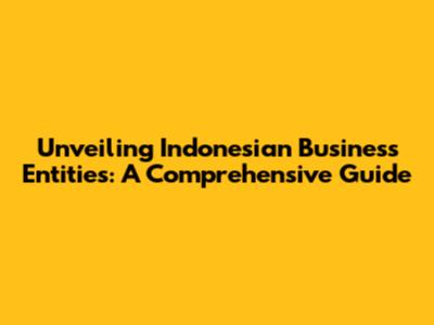 Unveiling Indonesian Business Entities: A Comprehensive Guide
