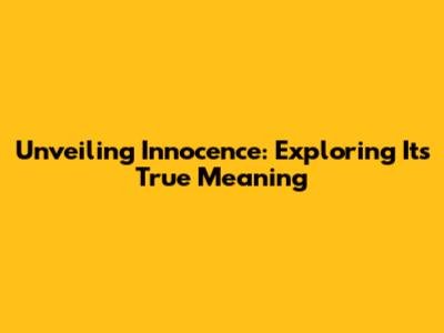 Unveiling Innocence: Exploring Its True Meaning