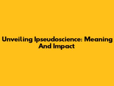 Unveiling Ipseudoscience: Meaning And Impact