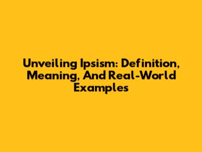 Unveiling Ipsism: Definition, Meaning, And Real-World Examples