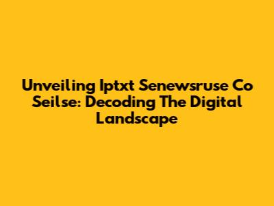 Unveiling Iptxt Senewsruse Co Seilse: Decoding The Digital Landscape
