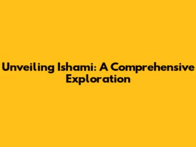 Unveiling Ishami: A Comprehensive Exploration