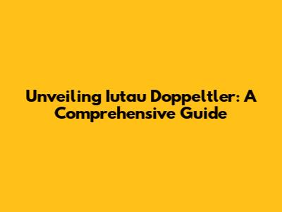 Unveiling Iutau Doppeltler: A Comprehensive Guide