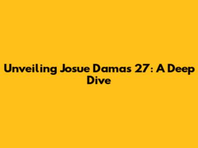 Unveiling Josue Damas 27: A Deep Dive