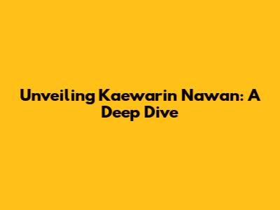 Unveiling Kaewarin Nawan: A Deep Dive