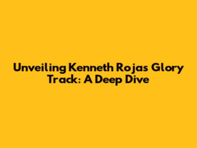 Unveiling Kenneth Rojas' Glory Track: A Deep Dive