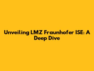 Unveiling LMZ Fraunhofer ISE: A Deep Dive