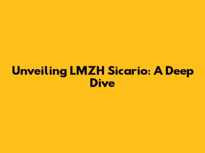 Unveiling LMZH Sicario: A Deep Dive