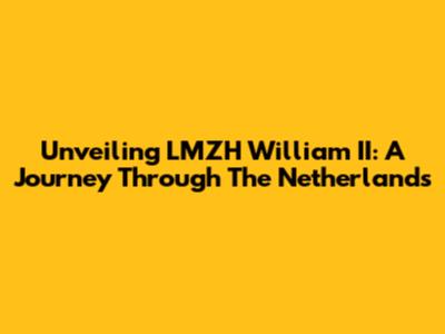 Unveiling LMZH William II: A Journey Through The Netherlands