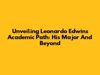 Unveiling Leonardo Edwin's Academic Path: His Major And Beyond
