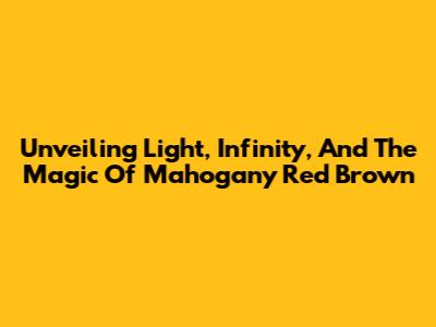 Unveiling Light, Infinity, And The Magic Of Mahogany Red Brown