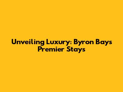 Unveiling Luxury: Byron Bay's Premier Stays