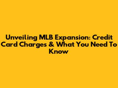 Unveiling MLB Expansion: Credit Card Charges & What You Need To Know