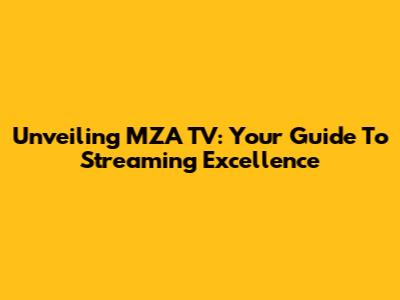 Unveiling MZA TV: Your Guide To Streaming Excellence