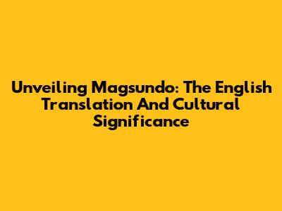 Unveiling Magsundo: The English Translation And Cultural Significance